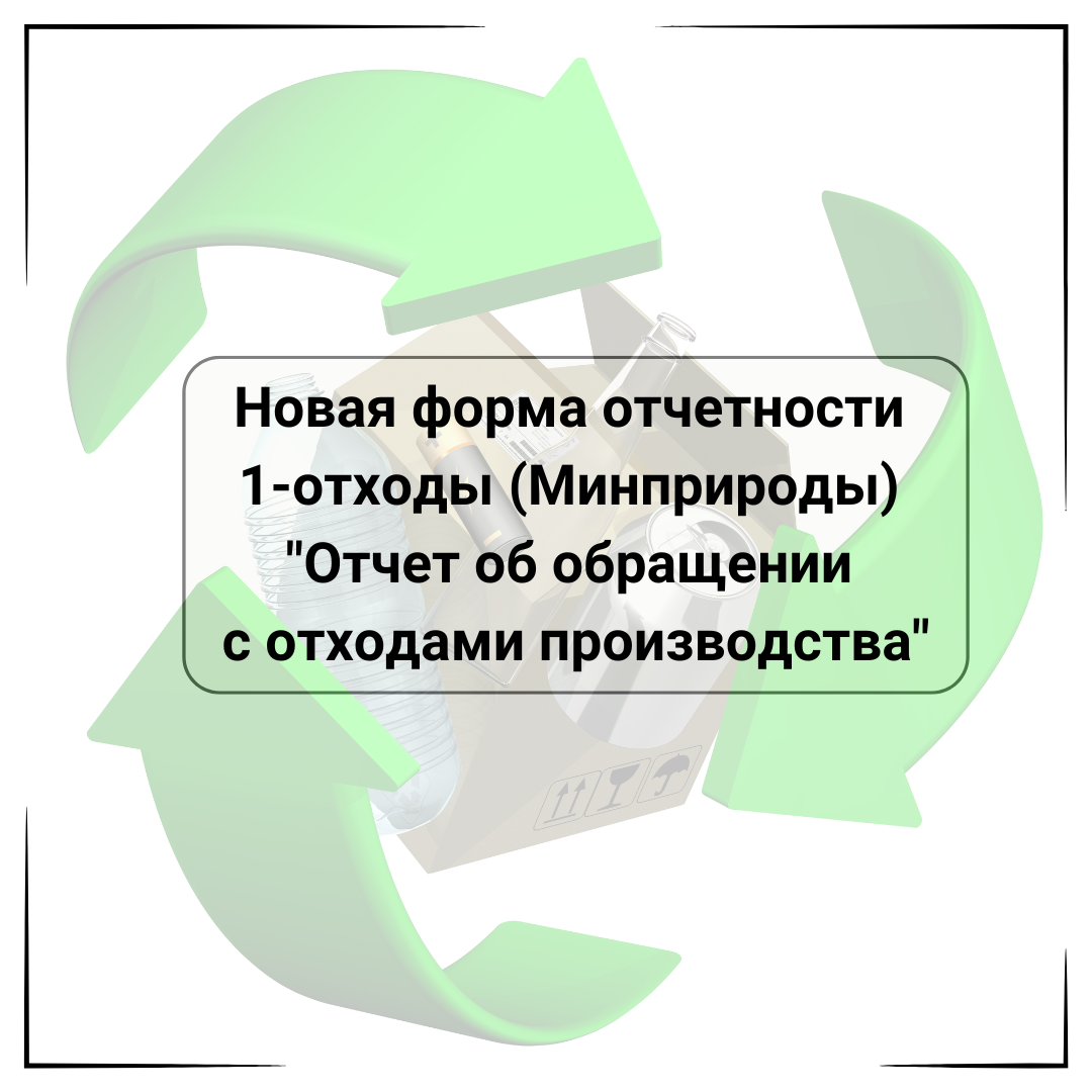 Новая форма отчетности  1-отходы (Минприроды)  «Отчет об обращении  с отходами производства»