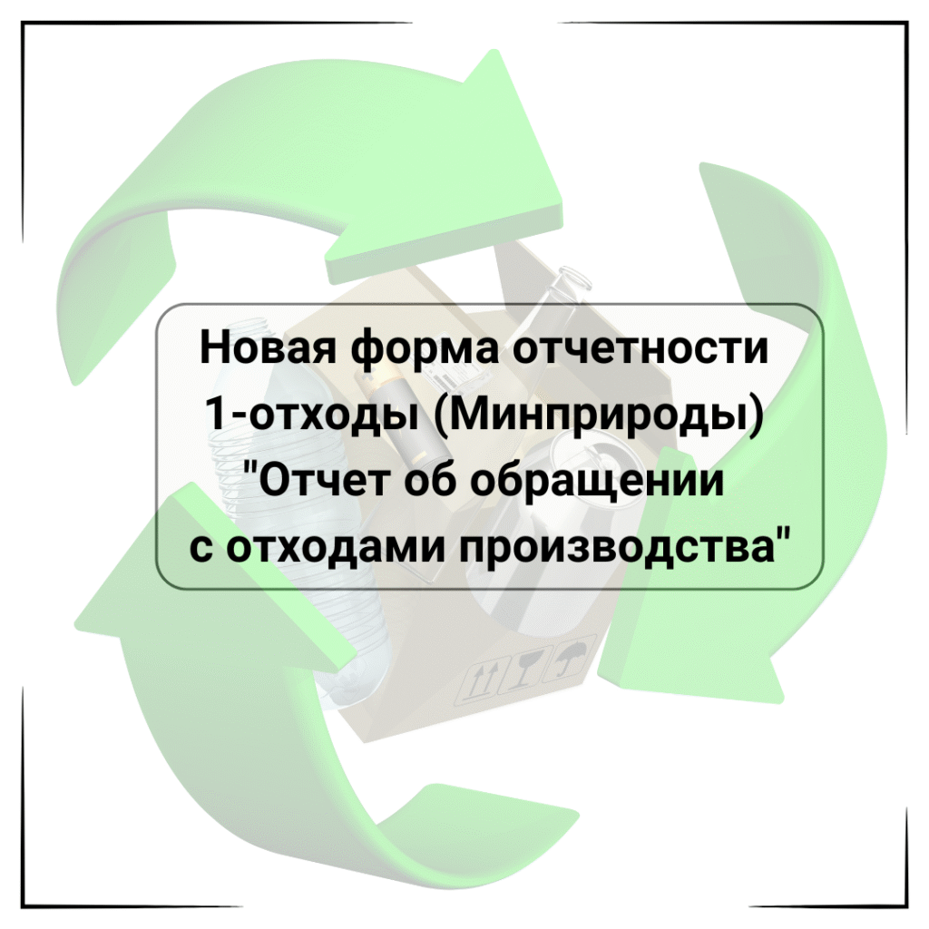 Новая форма отчетности 1-отходы (Минприроды) «Отчет об обращении с отходами производства»