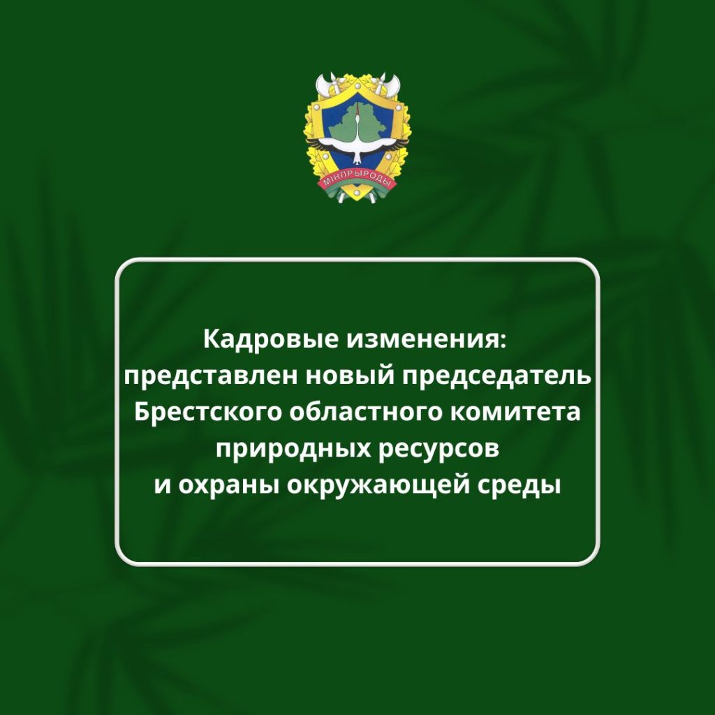 Кадровые изменения:  представлен новый председатель Брестского областного комитета природных ресурсов и охраны окружающей среды